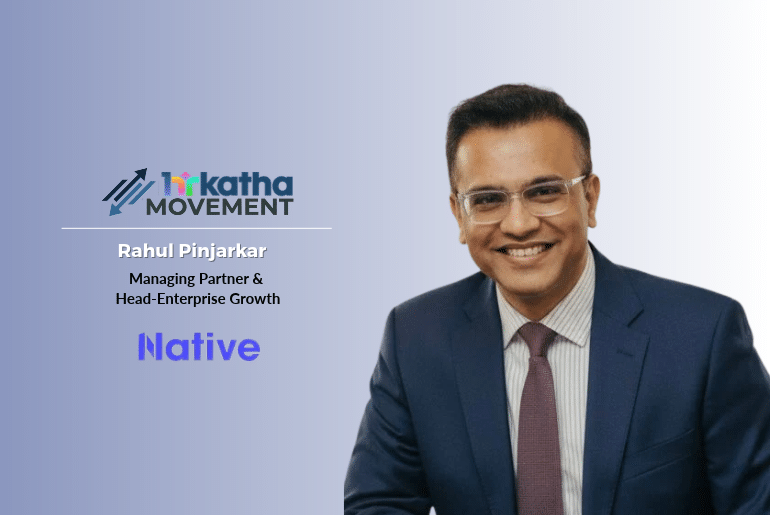 Pinjarkar to lead enterprise growth at Native, as managing partner & head Rahul Pinjarkar (managing partner & head-enterprise growth, Native)